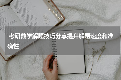  考研数学解题技巧分享提升解题速度和准确性
