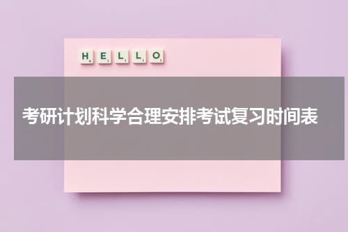  考研计划科学合理安排考试复习时间表