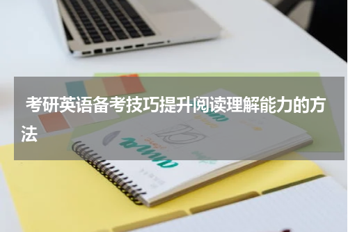  考研英语备考技巧提升阅读理解能力的方法