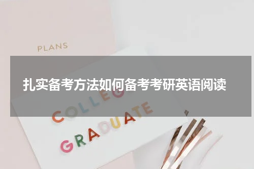  扎实备考方法如何备考考研英语阅读