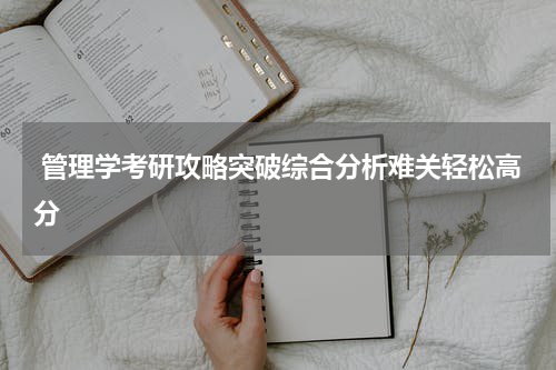  管理学考研攻略突破综合分析难关轻松高分
