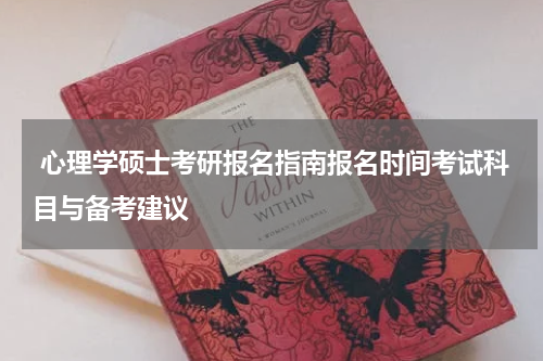  心理学硕士考研报名指南报名时间考试科目与备考建议