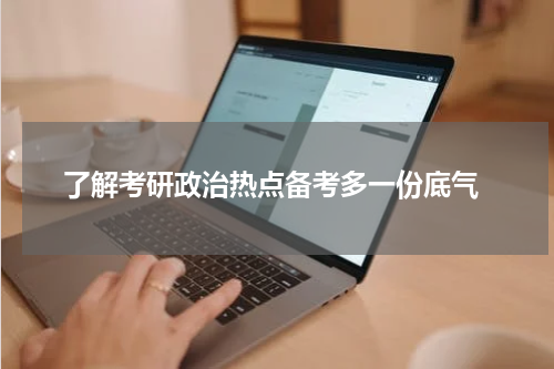  了解考研政治热点备考多一份底气