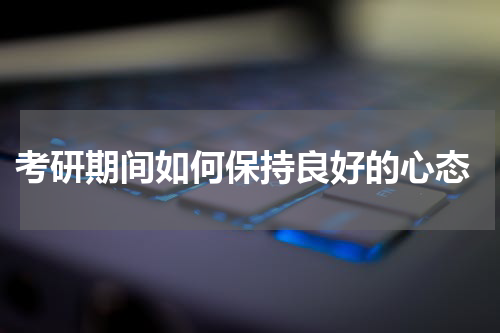  考研期间如何保持良好的心态