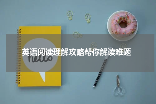  英语阅读理解攻略帮你解读难题