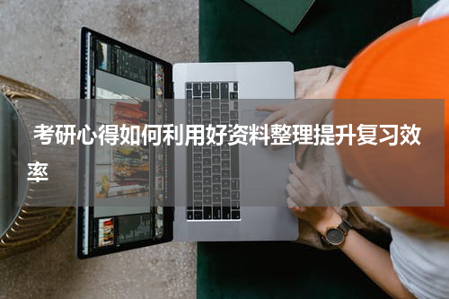  考研心得如何利用好资料整理提升复习效率