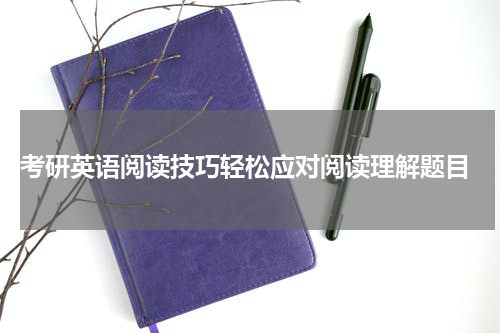  考研英语阅读技巧轻松应对阅读理解题目