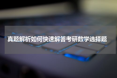  真题解析如何快速解答考研数学选择题