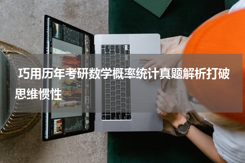  巧用历年考研数学概率统计真题解析打破思维惯性