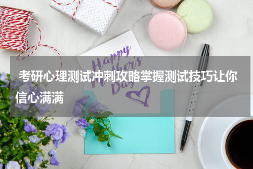  考研心理测试冲刺攻略掌握测试技巧让你信心满满
