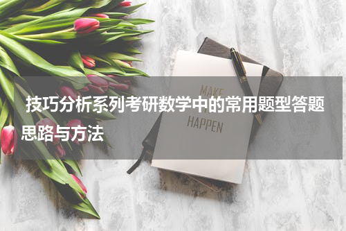  技巧分析系列考研数学中的常用题型答题思路与方法
