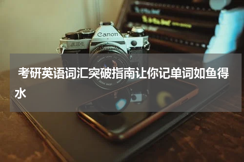  考研英语词汇突破指南让你记单词如鱼得水