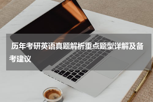  历年考研英语真题解析重点题型详解及备考建议