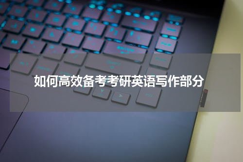  如何高效备考考研英语写作部分