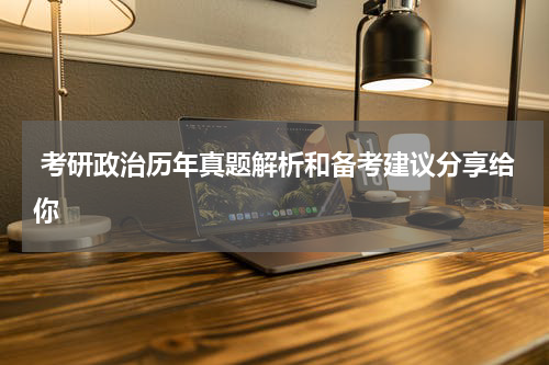  考研政治历年真题解析和备考建议分享给你