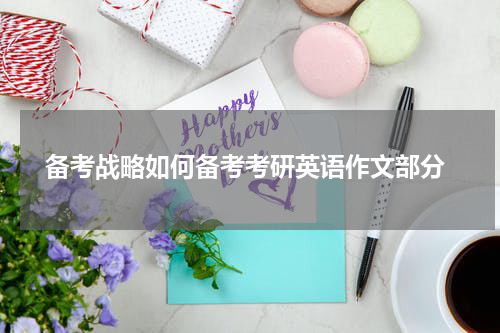  备考战略如何备考考研英语作文部分