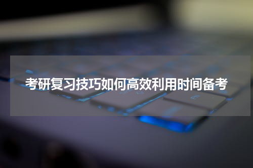 考研复习技巧如何高效利用时间备考
