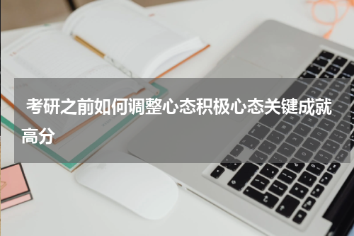  考研之前如何调整心态积极心态关键成就高分