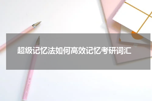  超级记忆法如何高效记忆考研词汇