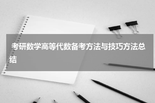  考研数学高等代数备考方法与技巧方法总结
