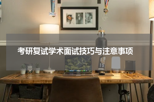  考研复试学术面试技巧与注意事项