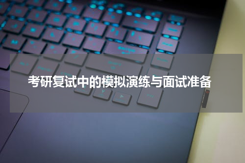  考研复试中的模拟演练与面试准备