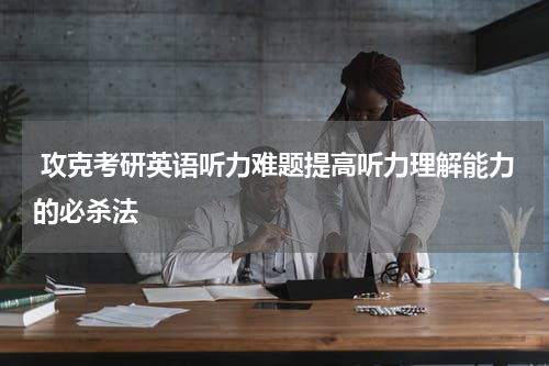 攻克考研英语听力难题提高听力理解能力的必杀法