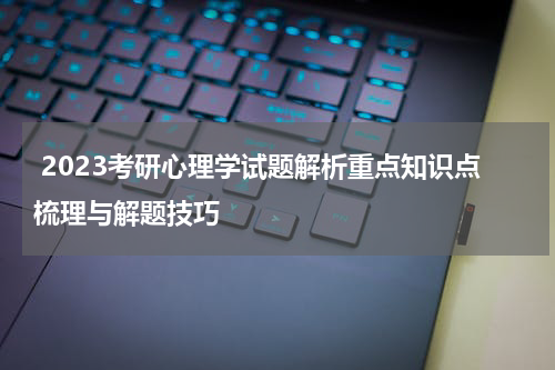  2023考研心理学试题解析重点知识点梳理与解题技巧