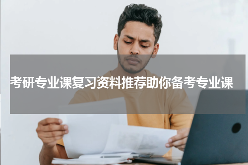  考研专业课复习资料推荐助你备考专业课