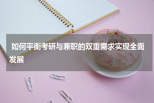 如何平衡考研与兼职的双重需求实现全面发展