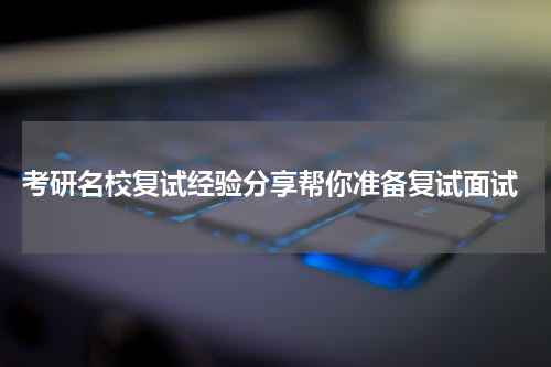  考研名校复试经验分享帮你准备复试面试