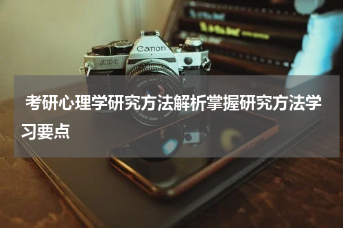  考研心理学研究方法解析掌握研究方法学习要点