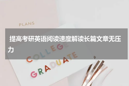  提高考研英语阅读速度解读长篇文章无压力
