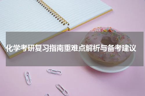  化学考研复习指南重难点解析与备考建议