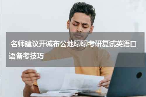  名师建议开诚布公地聊聊考研复试英语口语备考技巧