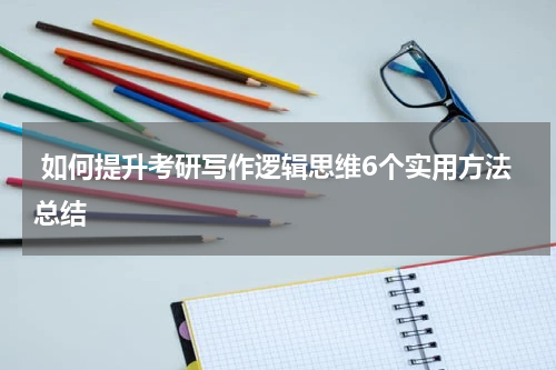  如何提升考研写作逻辑思维6个实用方法总结