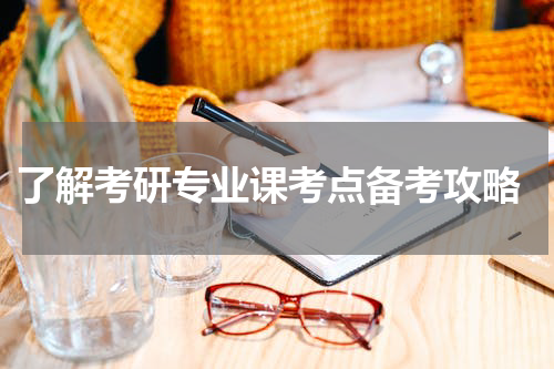  了解考研专业课考点备考攻略