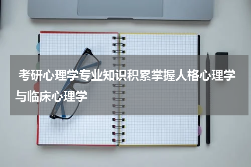  考研心理学专业知识积累掌握人格心理学与临床心理学
