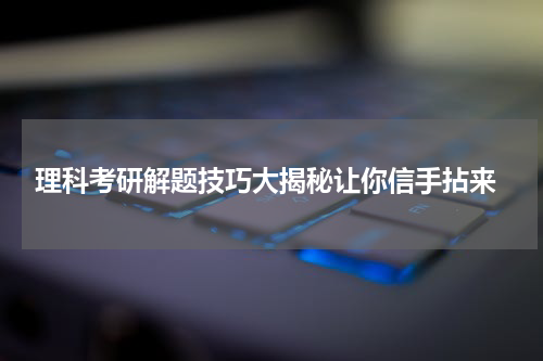  理科考研解题技巧大揭秘让你信手拈来