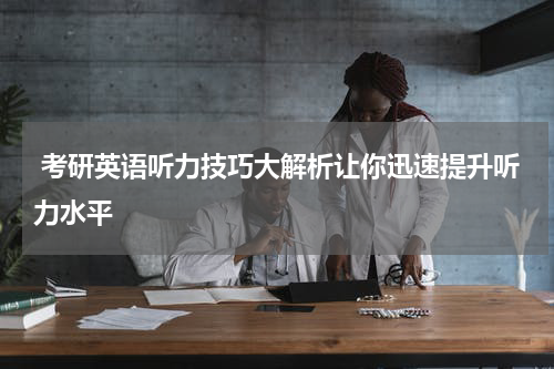  考研英语听力技巧大解析让你迅速提升听力水平