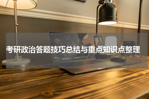  考研政治答题技巧总结与重点知识点整理