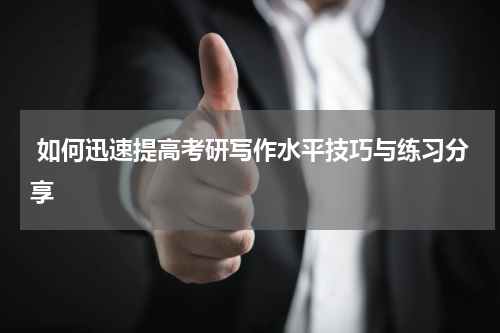  如何迅速提高考研写作水平技巧与练习分享