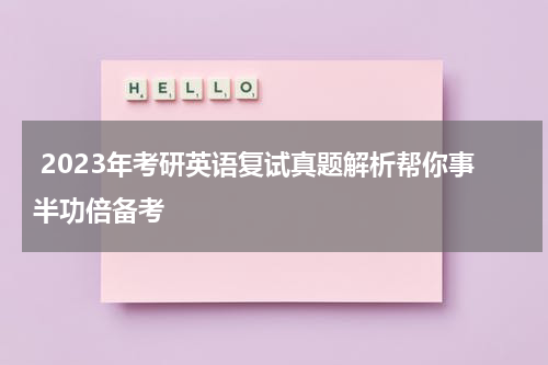  2023年考研英语复试真题解析帮你事半功倍备考