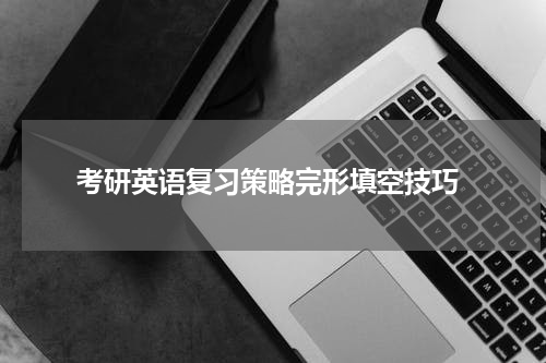  考研英语复习策略完形填空技巧