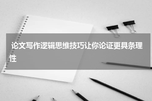  论文写作逻辑思维技巧让你论证更具条理性