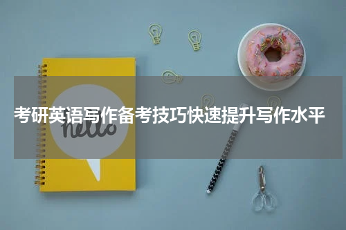  考研英语写作备考技巧快速提升写作水平