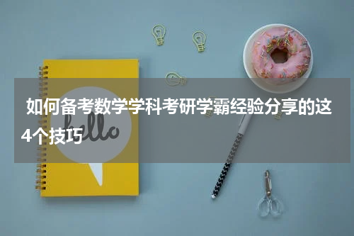  如何备考数学学科考研学霸经验分享的这4个技巧