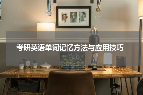  考研英语单词记忆方法与应用技巧