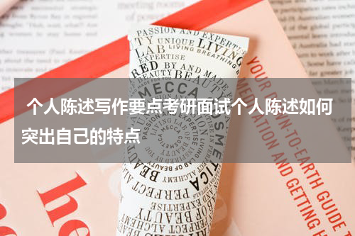  个人陈述写作要点考研面试个人陈述如何突出自己的特点