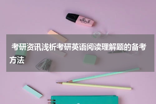  考研资讯浅析考研英语阅读理解题的备考方法
